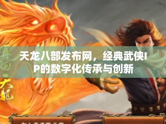 天龙八部发布网，经典武侠IP的数字化传承与创新