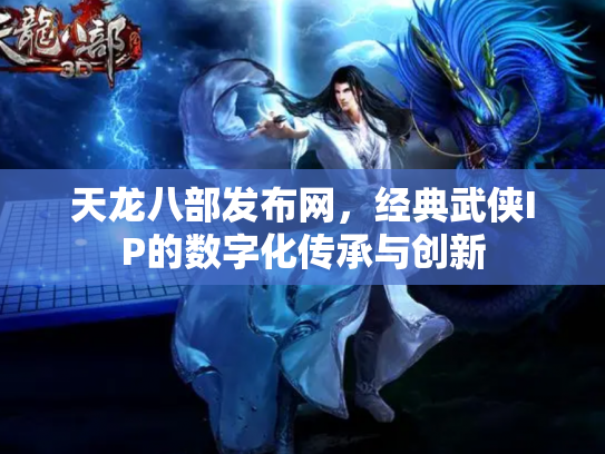 天龙八部发布网，经典武侠IP的数字化传承与创新