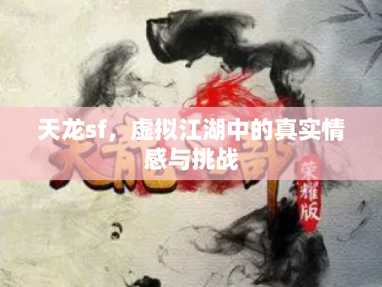 天龙sf，虚拟江湖中的真实情感与挑战