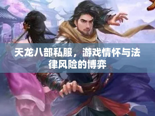 天龙八部私服，游戏情怀与法律风险的博弈