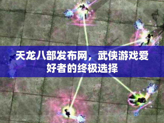 天龙八部发布网，武侠游戏爱好者的终极选择