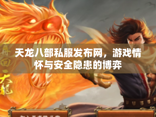 天龙八部私服发布网，游戏情怀与安全隐患的博弈