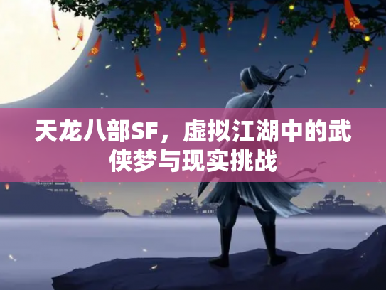 天龙八部SF，虚拟江湖中的武侠梦与现实挑战
