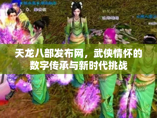 天龙八部发布网，武侠情怀的数字传承与新时代挑战