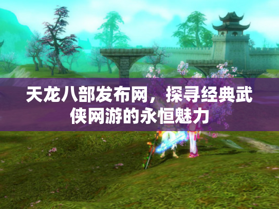 天龙八部发布网，探寻经典武侠网游的永恒魅力