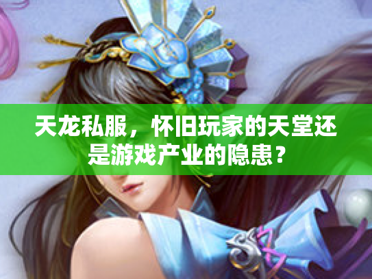 天龙私服，怀旧玩家的天堂还是游戏产业的隐患？