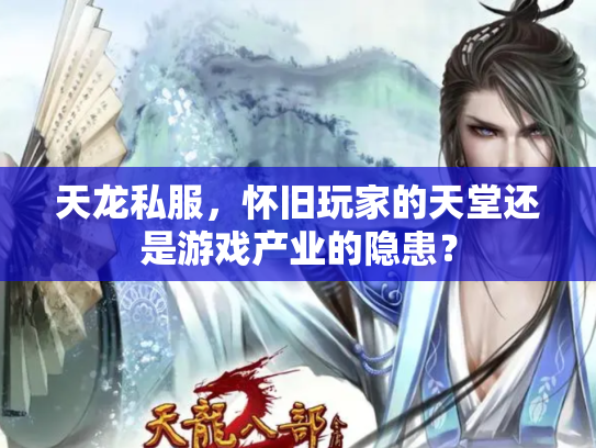 天龙私服，怀旧玩家的天堂还是游戏产业的隐患？