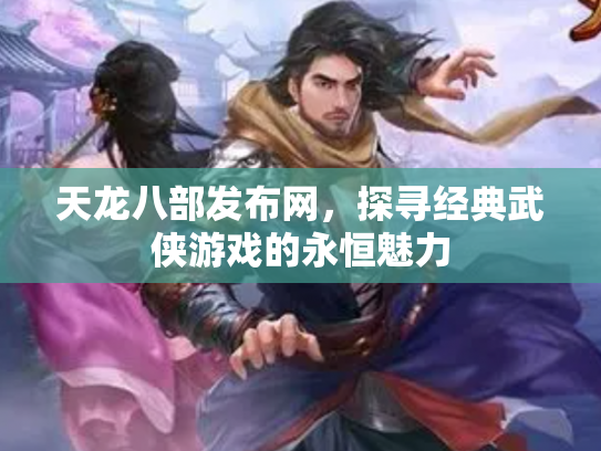 天龙八部发布网，探寻经典武侠游戏的永恒魅力