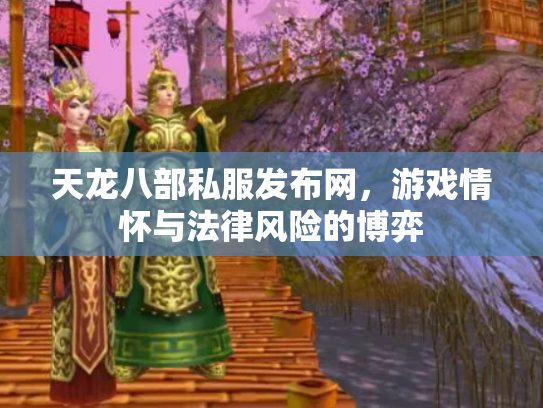 天龙八部私服发布网，游戏情怀与法律风险的博弈