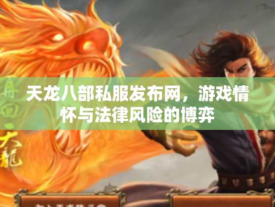 天龙八部私服发布网，游戏情怀与法律风险的博弈