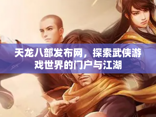 天龙八部发布网，探索武侠游戏世界的门户与江湖