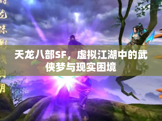 天龙八部SF，虚拟江湖中的武侠梦与现实困境