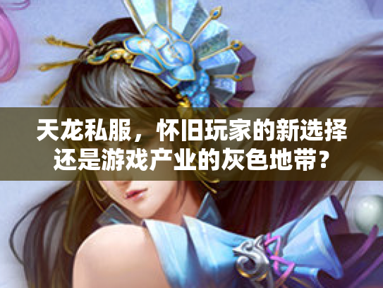 天龙私服，怀旧玩家的新选择还是游戏产业的灰色地带？