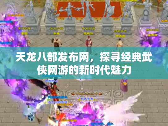 天龙八部发布网，探寻经典武侠网游的新时代魅力