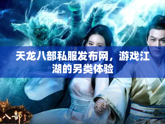 天龙八部私服发布网，游戏江湖的另类体验