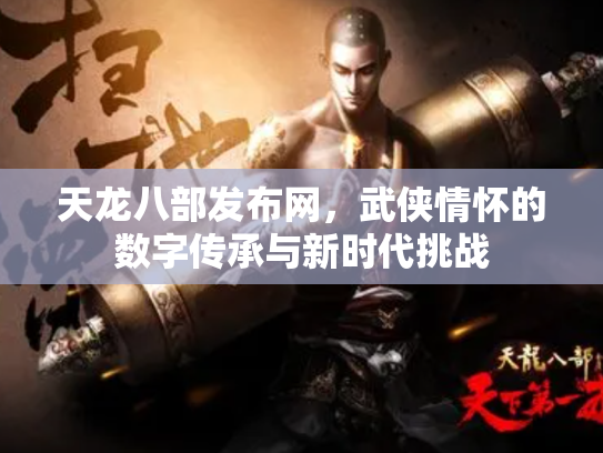 天龙八部发布网，武侠情怀的数字传承与新时代挑战