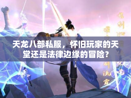 天龙八部私服，怀旧玩家的天堂还是法律边缘的冒险？