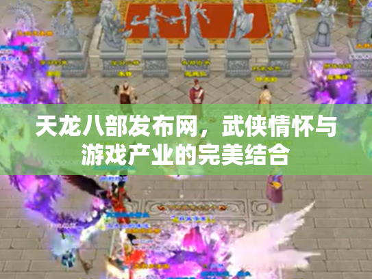 天龙八部发布网，武侠情怀与游戏产业的完美结合