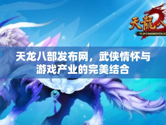 天龙八部发布网，武侠情怀与游戏产业的完美结合