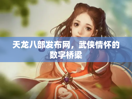 天龙八部发布网，武侠情怀的数字桥梁