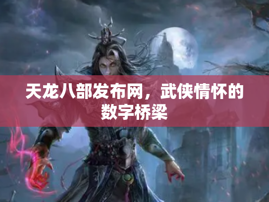 天龙八部发布网，武侠情怀的数字桥梁