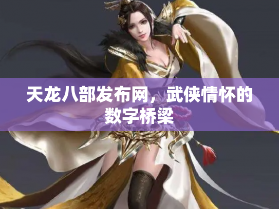 天龙八部发布网，武侠情怀的数字桥梁