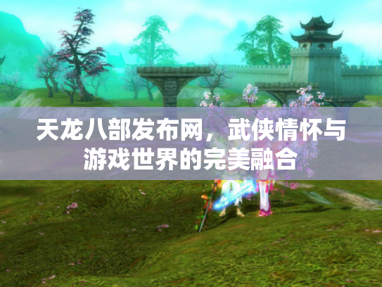 天龙八部发布网，武侠情怀与游戏世界的完美融合