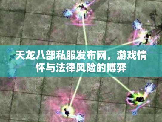 天龙八部私服发布网，游戏情怀与法律风险的博弈