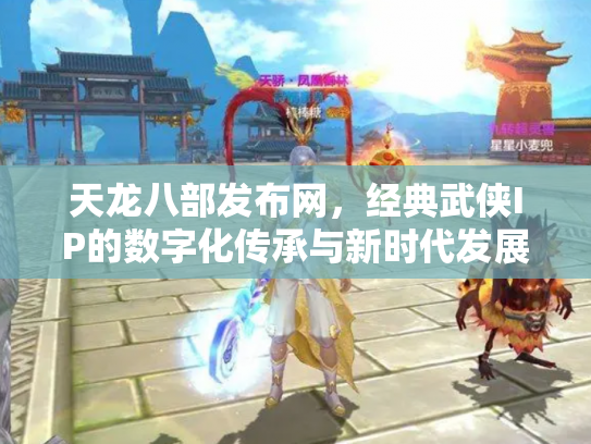 天龙八部发布网，经典武侠IP的数字化传承与新时代发展