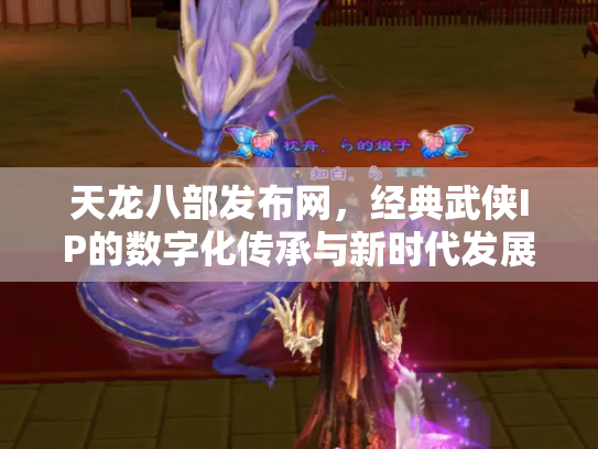 天龙八部发布网，经典武侠IP的数字化传承与新时代发展