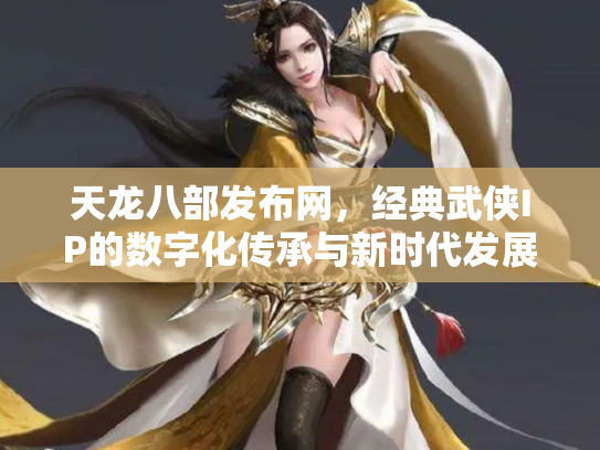 天龙八部发布网，经典武侠IP的数字化传承与新时代发展