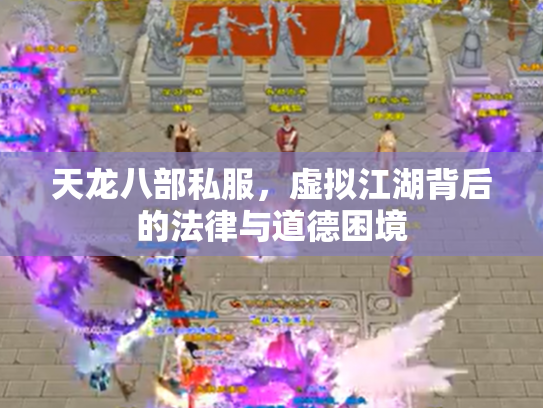 天龙八部私服，虚拟江湖背后的法律与道德困境