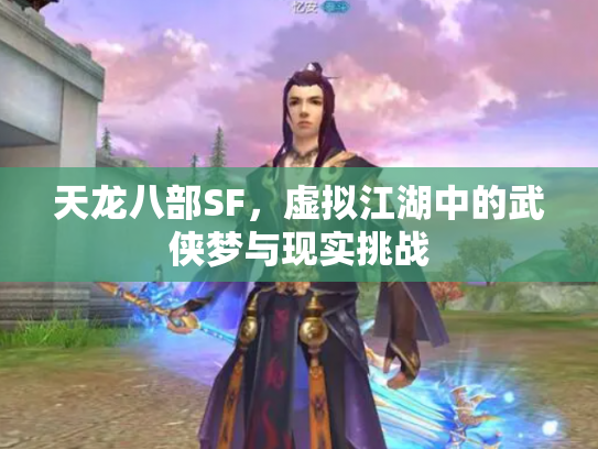 天龙八部SF，虚拟江湖中的武侠梦与现实挑战
