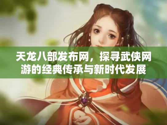 天龙八部发布网，探寻武侠网游的经典传承与新时代发展