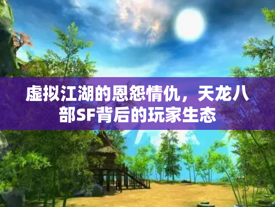 虚拟江湖的恩怨情仇，天龙八部SF背后的玩家生态