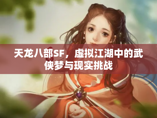 天龙八部SF，虚拟江湖中的武侠梦与现实挑战