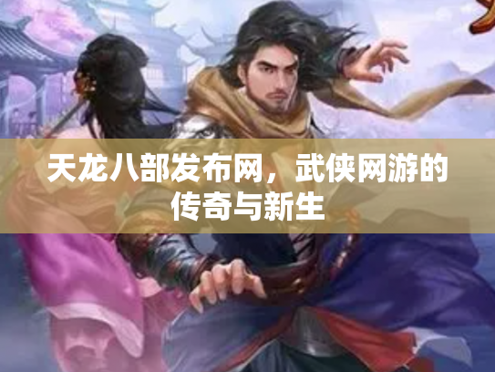 天龙八部发布网，武侠网游的传奇与新生