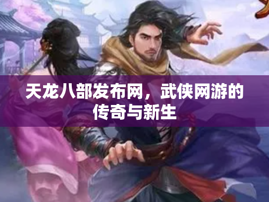 天龙八部发布网，武侠网游的传奇与新生