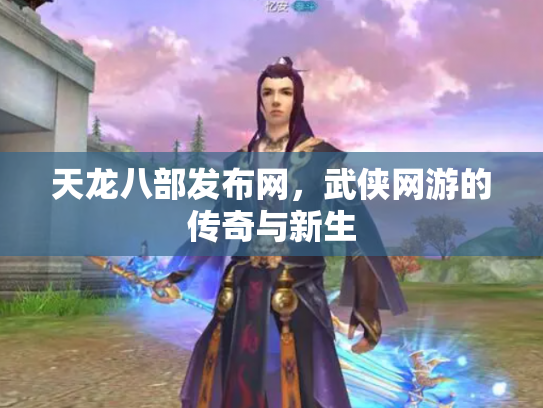 天龙八部发布网，武侠网游的传奇与新生