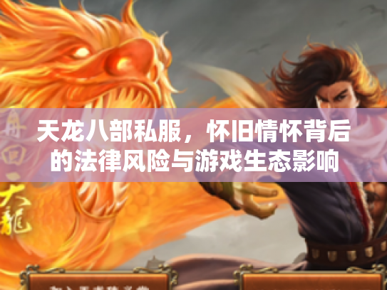 天龙八部私服，怀旧情怀背后的法律风险与游戏生态影响