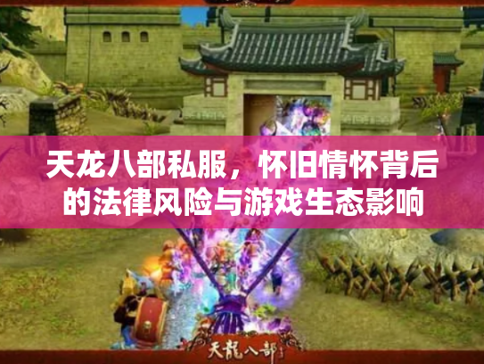 天龙八部私服，怀旧情怀背后的法律风险与游戏生态影响