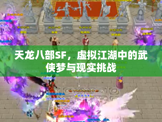 天龙八部SF，虚拟江湖中的武侠梦与现实挑战