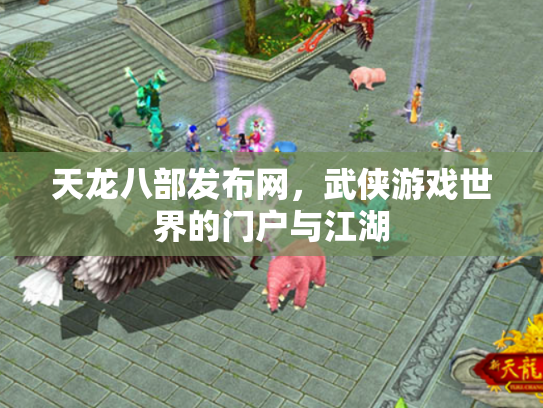 天龙八部发布网，武侠游戏世界的门户与江湖