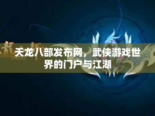 天龙八部发布网，武侠游戏世界的门户与江湖