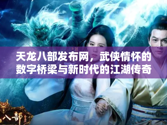 天龙八部发布网，武侠情怀的数字桥梁与新时代的江湖传奇