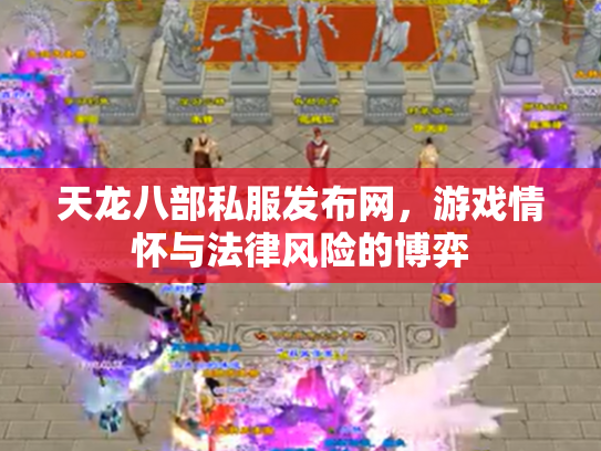 天龙八部私服发布网，游戏情怀与法律风险的博弈