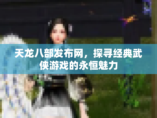 天龙八部发布网，探寻经典武侠游戏的永恒魅力