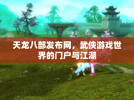 天龙八部发布网，武侠游戏世界的门户与江湖