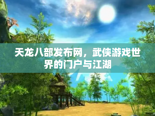 天龙八部发布网，武侠游戏世界的门户与江湖