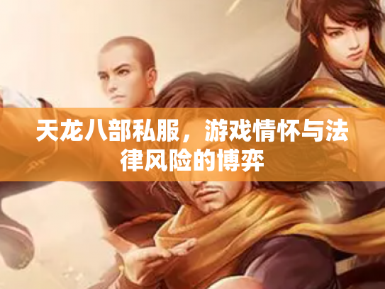 天龙八部私服，游戏情怀与法律风险的博弈